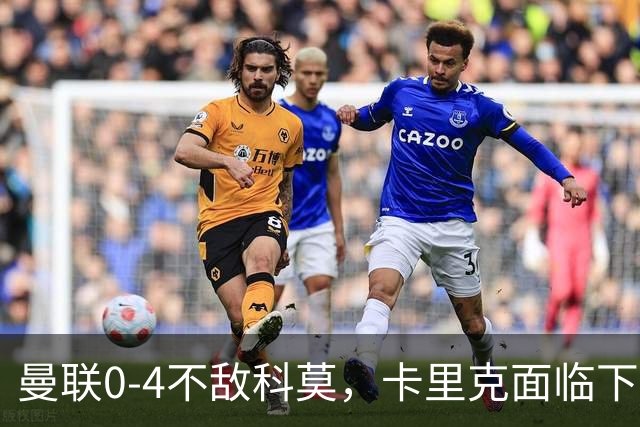 曼联0-4不敌科莫，卡里克面临下课危机